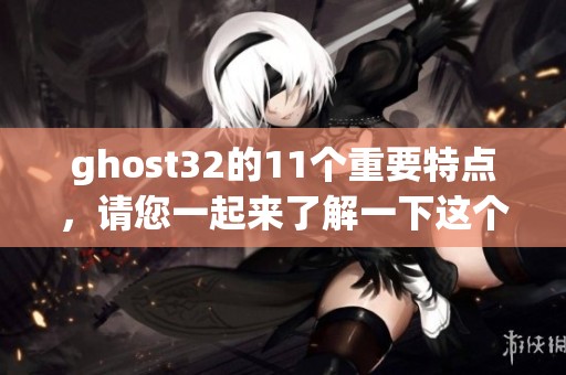 ghost32的11个重要特点，请您一起来了解一下这个软件的亮点与优势