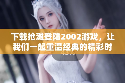 下载抢滩登陆2002游戏，让我们一起重温经典的精彩时刻