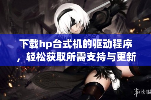 下载hp台式机的驱动程序，轻松获取所需支持与更新
