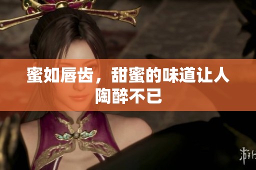 蜜如唇齿，甜蜜的味道让人陶醉不已