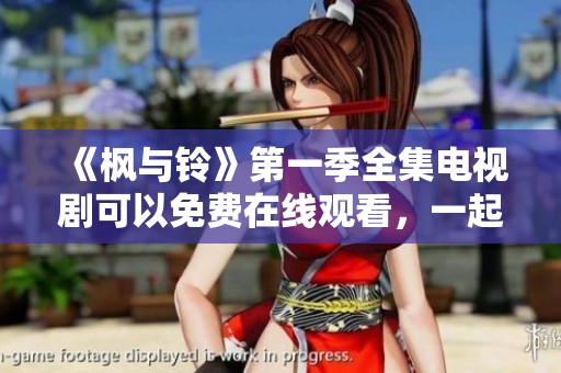 《枫与铃》第一季全集电视剧可以免费在线观看，一起领略精彩故事吧