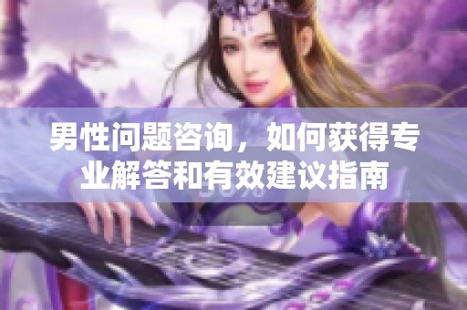男性问题咨询，如何获得专业解答和有效建议指南