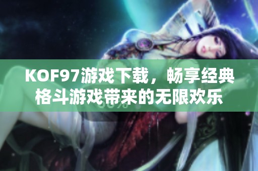 KOF97游戏下载，畅享经典格斗游戏带来的无限欢乐