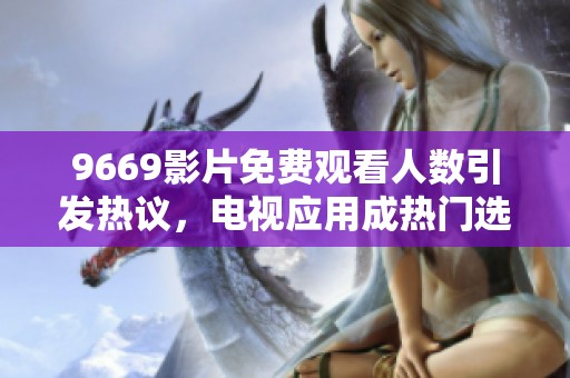 9669影片免费观看人数引发热议，电视应用成热门选择