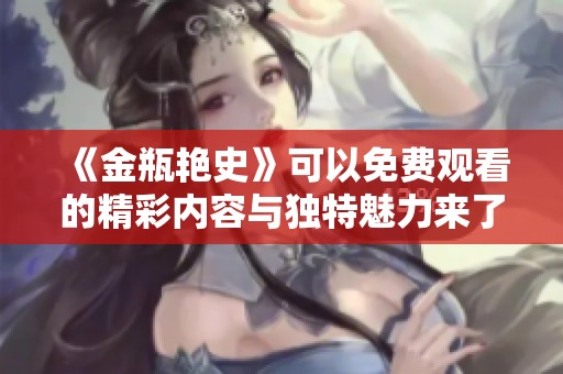 《金瓶艳史》可以免费观看的精彩内容与独特魅力来了解一下