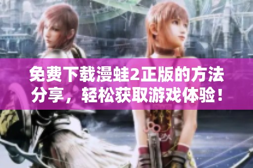 免费下载漫蛙2正版的方法分享，轻松获取游戏体验！