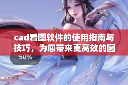 cad看图软件的使用指南与技巧，为您带来更高效的图纸查看体验