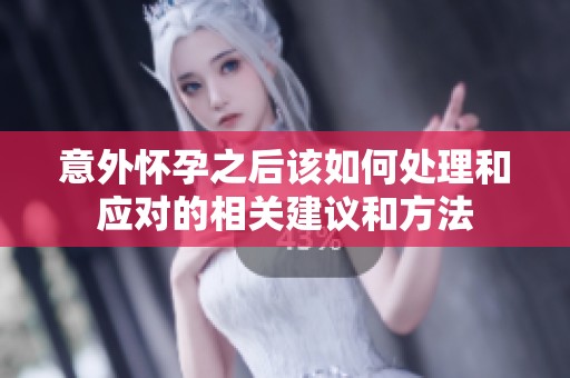 意外怀孕之后该如何处理和应对的相关建议和方法