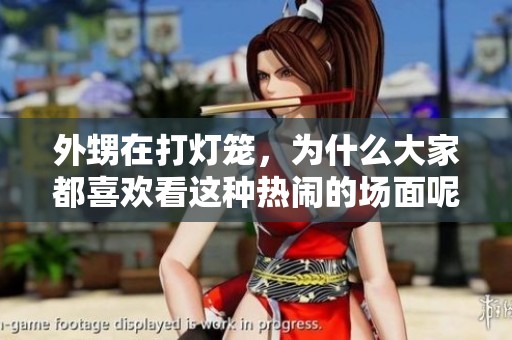 外甥在打灯笼，为什么大家都喜欢看这种热闹的场面呢