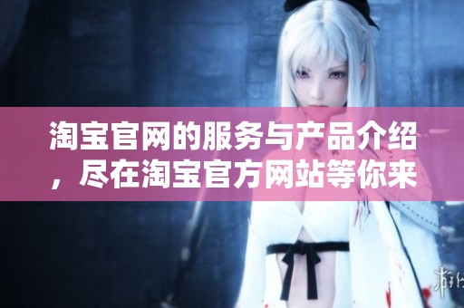 淘宝官网的服务与产品介绍，尽在淘宝官方网站等你来探索