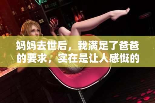 妈妈去世后，我满足了爸爸的要求，实在是让人感慨的事情