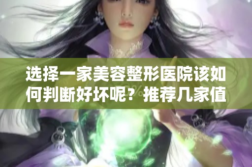 选择一家美容整形医院该如何判断好坏呢？推荐几家值得信赖的好医院！