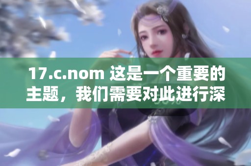 17.c.nom 这是一个重要的主题，我们需要对此进行深入讨论和分析