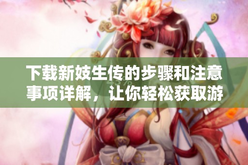 下载新妓生传的步骤和注意事项详解，让你轻松获取游戏资源