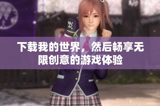 下载我的世界，然后畅享无限创意的游戏体验