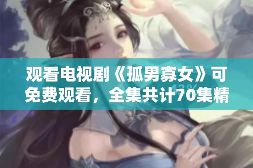 观看电视剧《孤男寡女》可免费观看，全集共计70集精彩内容等待欣赏