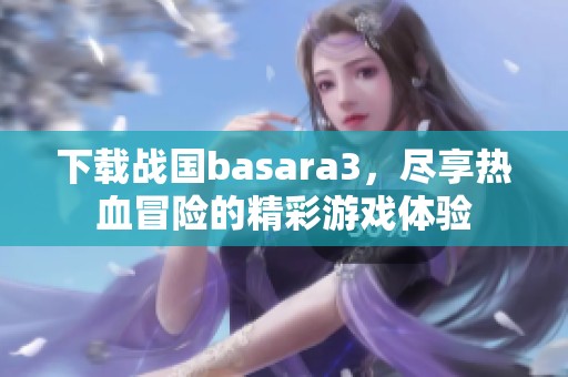 下载战国basara3，尽享热血冒险的精彩游戏体验