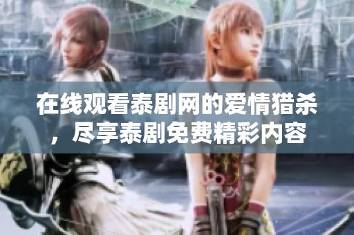 在线观看泰剧网的爱情猎杀，尽享泰剧免费精彩内容