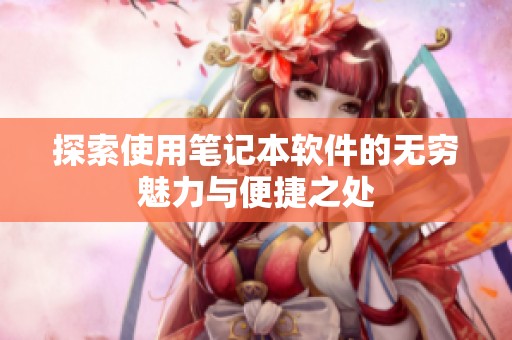 探索使用笔记本软件的无穷魅力与便捷之处
