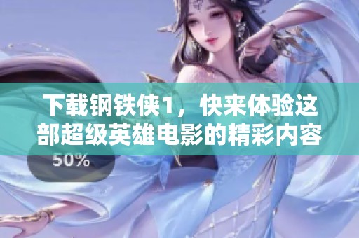 下载钢铁侠1，快来体验这部超级英雄电影的精彩内容吧