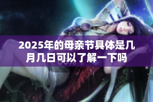 2025年的母亲节具体是几月几日可以了解一下吗