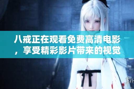 八戒正在观看免费高清电影，享受精彩影片带来的视觉盛宴
