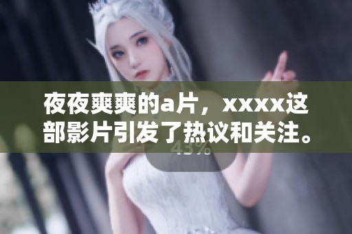 **爽爽的**，xxxx这部影片引发了热议和关注。