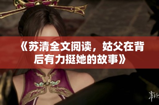 《苏清全文阅读，姑父在背后有力挺她的故事》