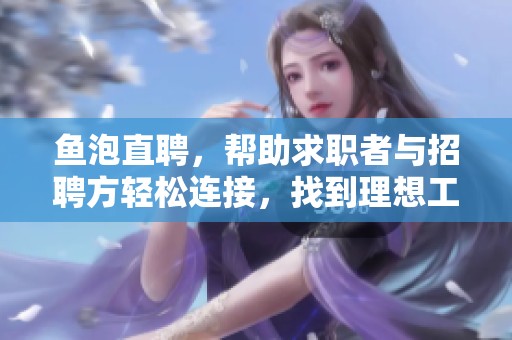 鱼泡直聘，帮助求职者与招聘方轻松连接，找到理想工作。