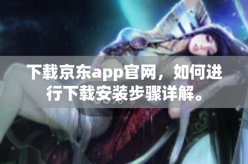 下载京东app官网，如何进行下载安装步骤详解。