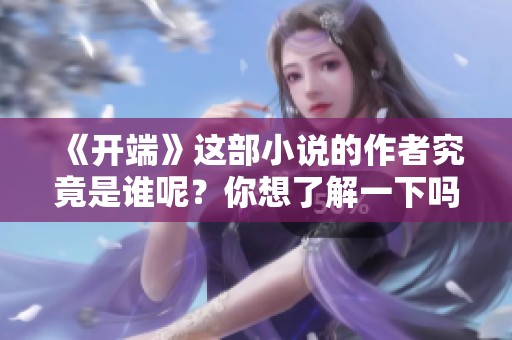 《开端》这部小说的作者究竟是谁呢？你想了解一下吗？