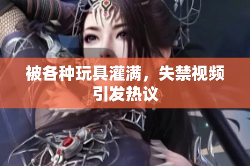 被各种玩具灌满，失禁视频引发热议