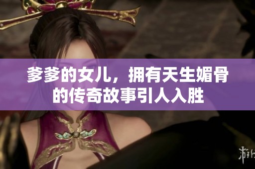 爹爹的女儿，拥有天生媚骨的传奇故事引人入胜