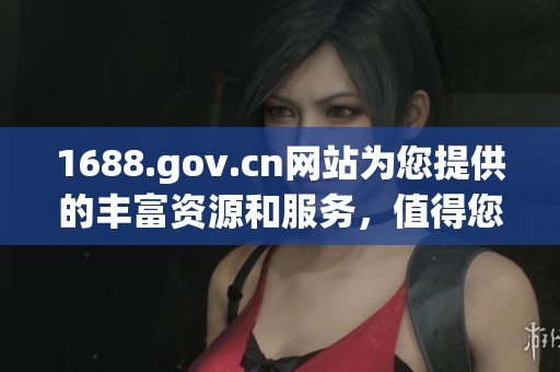 1688.gov.cn网站为您提供的丰富资源和服务，值得您深入了解与探索。