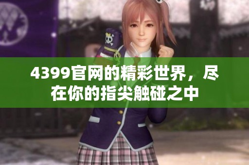 4399官网的精彩世界，尽在你的指尖触碰之中