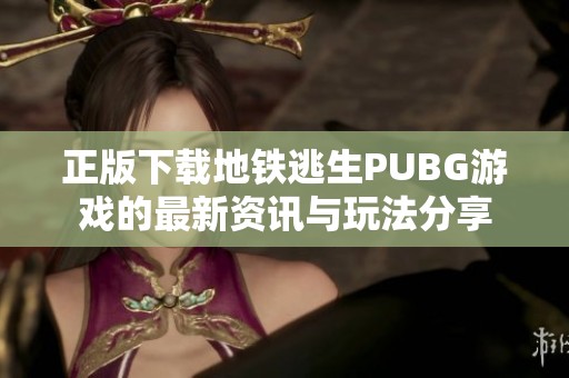 正版下载地铁逃生PUBG游戏的最新资讯与玩法分享