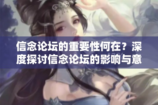信念论坛的重要性何在？深度探讨信念论坛的影响与意义