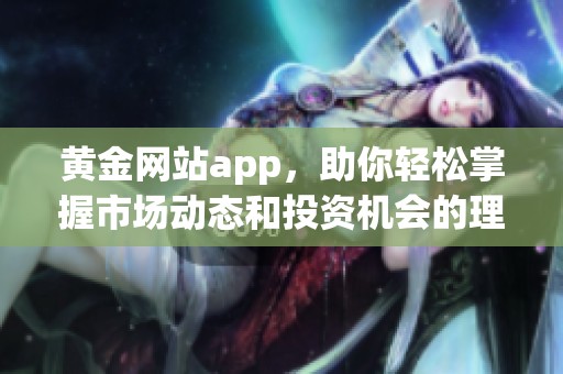 黄金网站app，助你轻松掌握市场动态和投资机会的理想选择