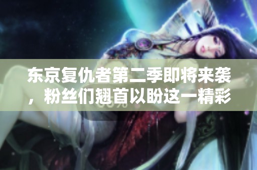 东京复仇者第二季即将来袭，粉丝们翘首以盼这一精彩续集！