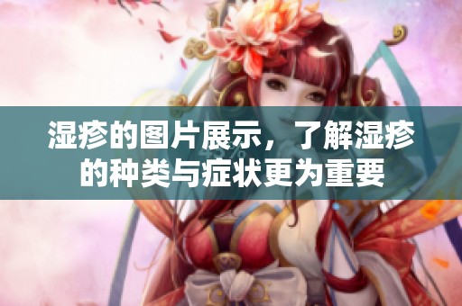 湿疹的图片展示，了解湿疹的种类与症状更为重要