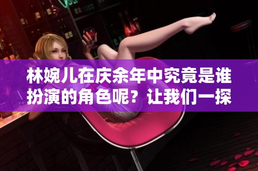 林婉儿在庆余年中究竟是谁扮演的角色呢？让我们一探究竟！