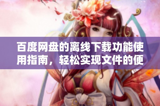 百度网盘的离线下载功能使用指南，轻松实现文件的便捷获取