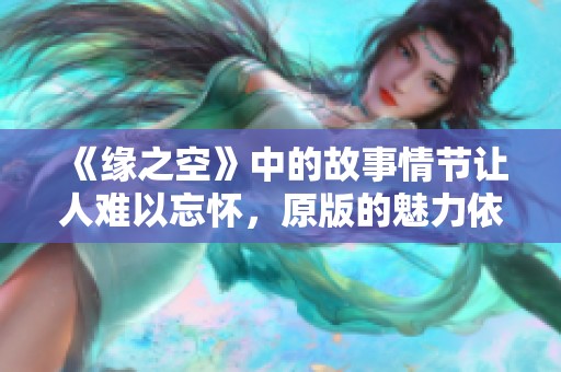 《缘之空》中的故事情节让人难以忘怀，原版的魅力依旧令人回味！