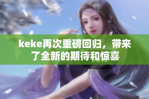 keke再次重磅回归，带来了全新的期待和惊喜