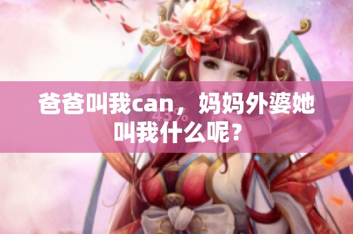 爸爸叫我can，妈妈外婆她叫我什么呢？