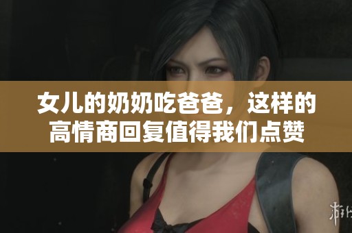 女儿的奶奶吃爸爸，这样的高情商回复值得我们点赞