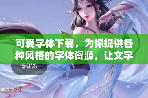 可爱字体下载，为你提供各种风格的字体资源，让文字更具魅力
