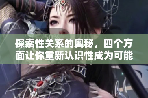 探索性关系的奥秘，四个方面让你重新认识性成为可能