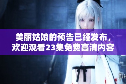 美丽姑娘的预告已经发布，欢迎观看23集免费高清内容 这样精彩！