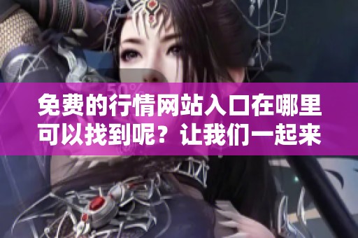 免费的行情网站入口在哪里可以找到呢？让我们一起来了解一下吧。